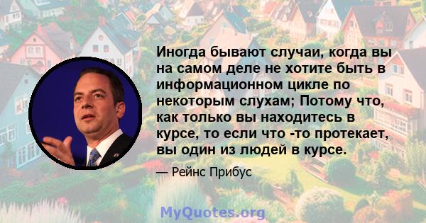 Иногда бывают случаи, когда вы на самом деле не хотите быть в информационном цикле по некоторым слухам; Потому что, как только вы находитесь в курсе, то если что -то протекает, вы один из людей в курсе.