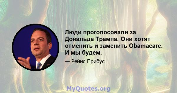 Люди проголосовали за Дональда Трампа. Они хотят отменить и заменить Obamacare. И мы будем.