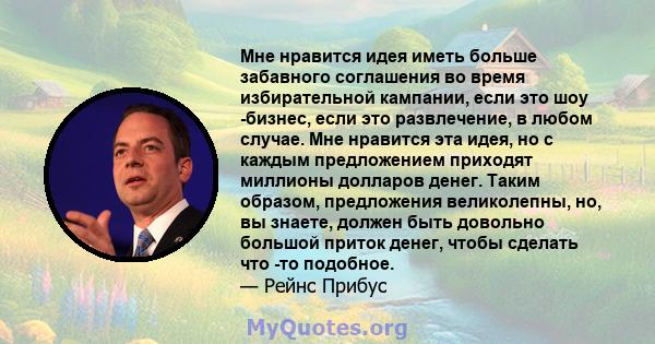 Мне нравится идея иметь больше забавного соглашения во время избирательной кампании, если это шоу -бизнес, если это развлечение, в любом случае. Мне нравится эта идея, но с каждым предложением приходят миллионы долларов 