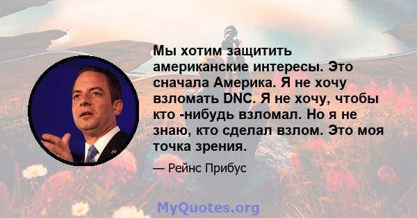 Мы хотим защитить американские интересы. Это сначала Америка. Я не хочу взломать DNC. Я не хочу, чтобы кто -нибудь взломал. Но я не знаю, кто сделал взлом. Это моя точка зрения.