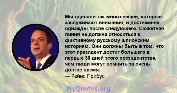 Мы сделали так много вещей, которые заслуживают внимания, и достижение однажды после следующего. Сюжетная линия не должна относиться к фиктивному русскому шпионским историям. Они должны быть в том, что этот президент