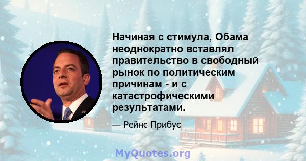 Начиная с стимула, Обама неоднократно вставлял правительство в свободный рынок по политическим причинам - и с катастрофическими результатами.