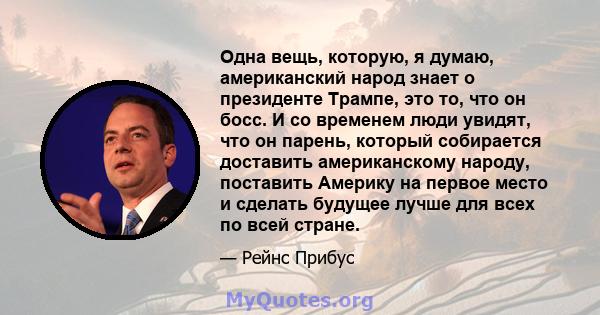 Одна вещь, которую, я думаю, американский народ знает о президенте Трампе, это то, что он босс. И со временем люди увидят, что он парень, который собирается доставить американскому народу, поставить Америку на первое