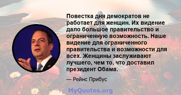 Повестка дня демократов не работает для женщин. Их видение дало большое правительство и ограниченную возможность. Наше видение для ограниченного правительства и возможности для всех. Женщины заслуживают лучшего, чем то, 