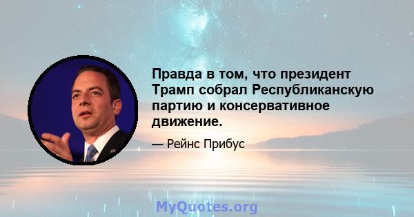 Правда в том, что президент Трамп собрал Республиканскую партию и консервативное движение.