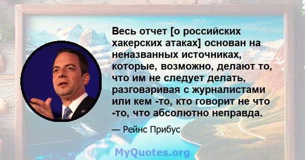 Весь отчет [о российских хакерских атаках] основан на неназванных источниках, которые, возможно, делают то, что им не следует делать, разговаривая с журналистами или кем -то, кто говорит не что -то, что абсолютно