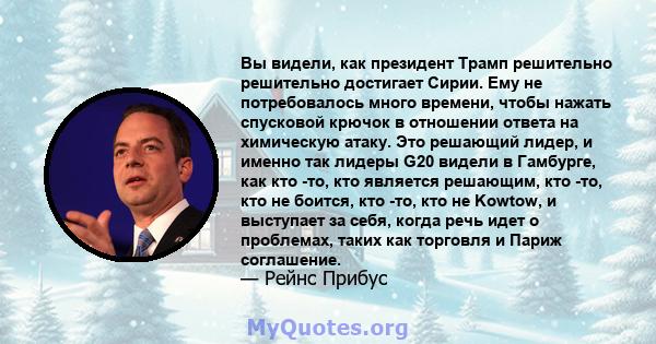 Вы видели, как президент Трамп решительно решительно достигает Сирии. Ему не потребовалось много времени, чтобы нажать спусковой крючок в отношении ответа на химическую атаку. Это решающий лидер, и именно так лидеры G20 