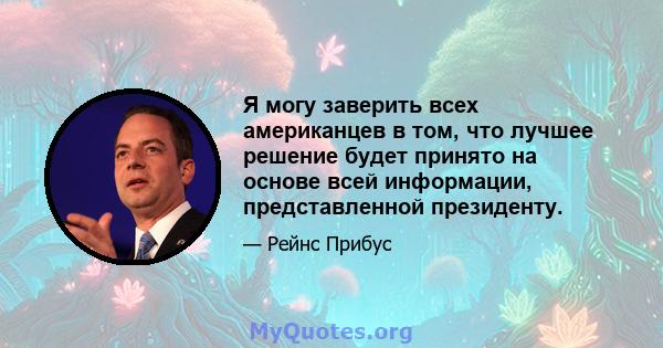 Я могу заверить всех американцев в том, что лучшее решение будет принято на основе всей информации, представленной президенту.