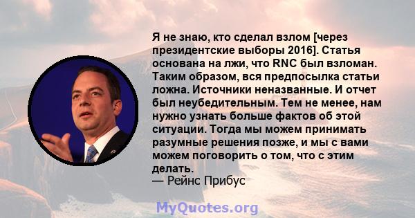 Я не знаю, кто сделал взлом [через президентские выборы 2016]. Статья основана на лжи, что RNC был взломан. Таким образом, вся предпосылка статьи ложна. Источники неназванные. И отчет был неубедительным. Тем не менее,