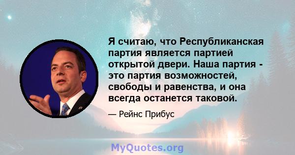 Я считаю, что Республиканская партия является партией открытой двери. Наша партия - это партия возможностей, свободы и равенства, и она всегда останется таковой.