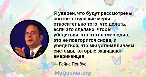 Я уверен, что будут рассмотрены соответствующие меры относительно того, что делать, если это сделано, чтобы убедиться, что этот номер один, это не повторится снова, и убедиться, что мы устанавливаем системы, которые