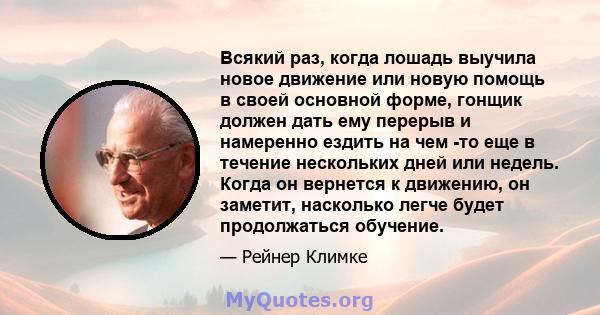 Всякий раз, когда лошадь выучила новое движение или новую помощь в своей основной форме, гонщик должен дать ему перерыв и намеренно ездить на чем -то еще в течение нескольких дней или недель. Когда он вернется к