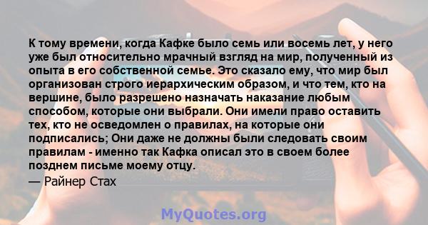 К тому времени, когда Кафке было семь или восемь лет, у него уже был относительно мрачный взгляд на мир, полученный из опыта в его собственной семье. Это сказало ему, что мир был организован строго иерархическим