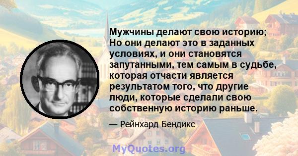 Мужчины делают свою историю; Но они делают это в заданных условиях, и они становятся запутанными, тем самым в судьбе, которая отчасти является результатом того, что другие люди, которые сделали свою собственную историю