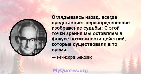 Оглядываясь назад, всегда представляет переопределенное изображение судьбы; С этой точки зрения мы оставляем в фокусе возможности действий, которые существовали в то время.