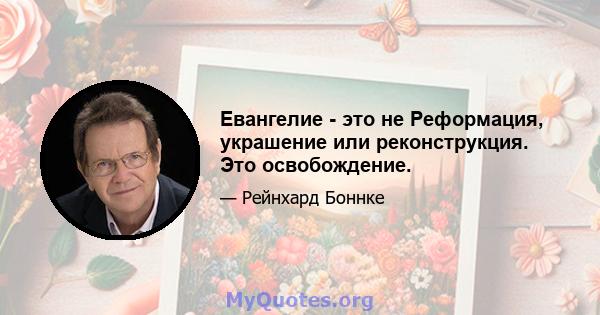 Евангелие - это не Реформация, украшение или реконструкция. Это освобождение.