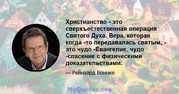 Христианство - это сверхъестественная операция Святого Духа. Вера, которая когда -то передавалась святым, - это чудо -Евангелие, чудо -спасение с физическими доказательствами.