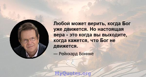 Любой может верить, когда Бог уже движется. Но настоящая вера - это когда вы выходите, когда кажется, что Бог не движется.