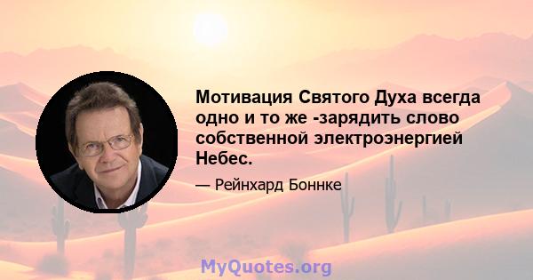 Мотивация Святого Духа всегда одно и то же -зарядить слово собственной электроэнергией Небес.