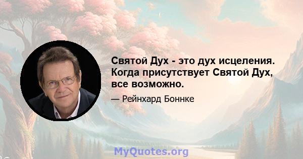 Святой Дух - это дух исцеления. Когда присутствует Святой Дух, все возможно.