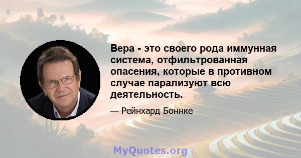 Вера - это своего рода иммунная система, отфильтрованная опасения, которые в противном случае парализуют всю деятельность.