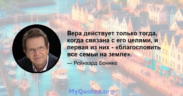 Вера действует только тогда, когда связана с его целями, и первая из них - «благословить все семьи на земле».