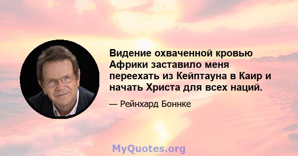 Видение охваченной кровью Африки заставило меня переехать из Кейптауна в Каир и начать Христа для всех наций.