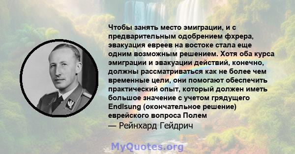 Чтобы занять место эмиграции, и с предварительным одобрением фхрера, эвакуация евреев на востоке стала еще одним возможным решением. Хотя оба курса эмиграции и эвакуации действий, конечно, должны рассматриваться как не