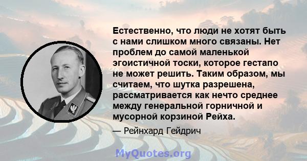 Естественно, что люди не хотят быть с нами слишком много связаны. Нет проблем до самой маленькой эгоистичной тоски, которое гестапо не может решить. Таким образом, мы считаем, что шутка разрешена, рассматривается как