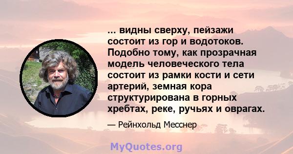 ... видны сверху, пейзажи состоит из гор и водотоков. Подобно тому, как прозрачная модель человеческого тела состоит из рамки кости и сети артерий, земная кора структурирована в горных хребтах, реке, ручьях и оврагах.