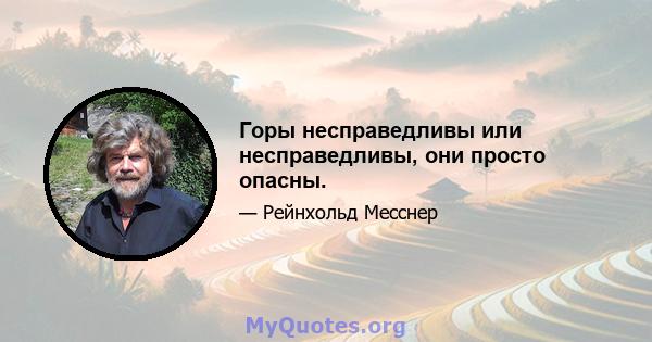 Горы несправедливы или несправедливы, они просто опасны.