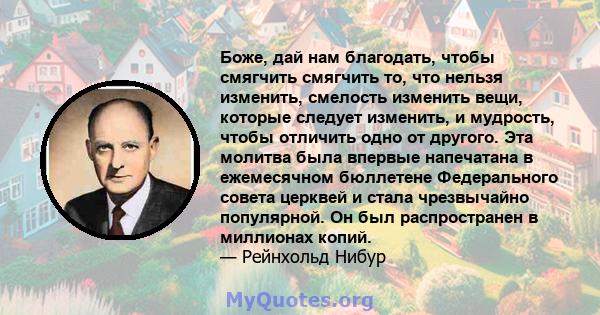 Боже, дай нам благодать, чтобы смягчить смягчить то, что нельзя изменить, смелость изменить вещи, которые следует изменить, и мудрость, чтобы отличить одно от другого. Эта молитва была впервые напечатана в ежемесячном