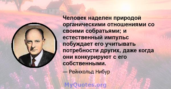 Человек наделен природой органическими отношениями со своими собратьями; и естественный импульс побуждает его учитывать потребности других, даже когда они конкурируют с его собственными.