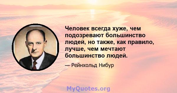 Человек всегда хуже, чем подозревают большинство людей, но также, как правило, лучше, чем мечтают большинство людей.