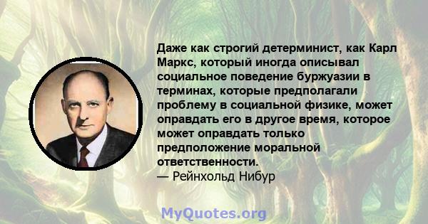 Даже как строгий детерминист, как Карл Маркс, который иногда описывал социальное поведение буржуазии в терминах, которые предполагали проблему в социальной физике, может оправдать его в другое время, которое может