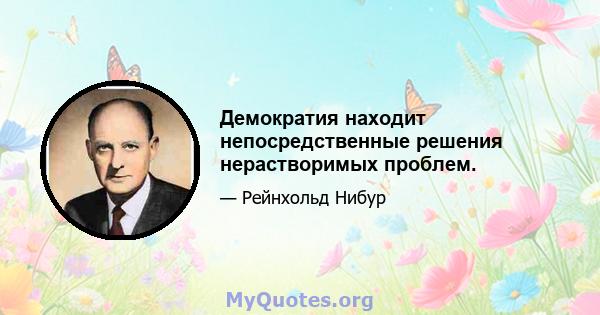 Демократия находит непосредственные решения нерастворимых проблем.