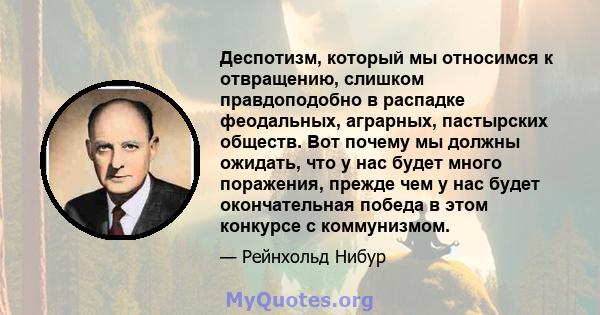 Деспотизм, который мы относимся к отвращению, слишком правдоподобно в распадке феодальных, аграрных, пастырских обществ. Вот почему мы должны ожидать, что у нас будет много поражения, прежде чем у нас будет