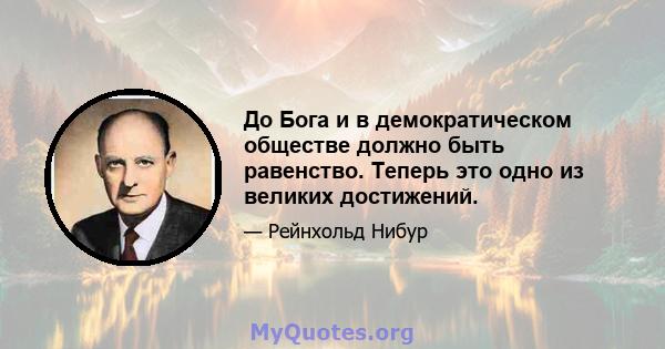 До Бога и в демократическом обществе должно быть равенство. Теперь это одно из великих достижений.