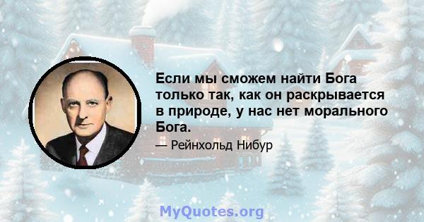 Если мы сможем найти Бога только так, как он раскрывается в природе, у нас нет морального Бога.