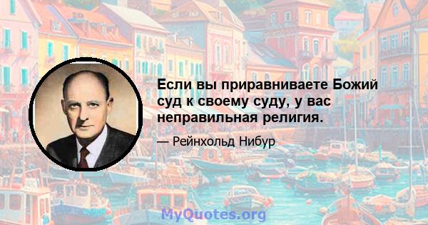 Если вы приравниваете Божий суд к своему суду, у вас неправильная религия.