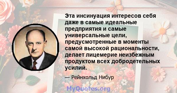 Эта инсинуация интересов себя даже в самые идеальные предприятия и самые универсальные цели, предусмотренные в моменты самой высокой рациональности, делает лицемерие неизбежным продуктом всех добродетельных усилий.