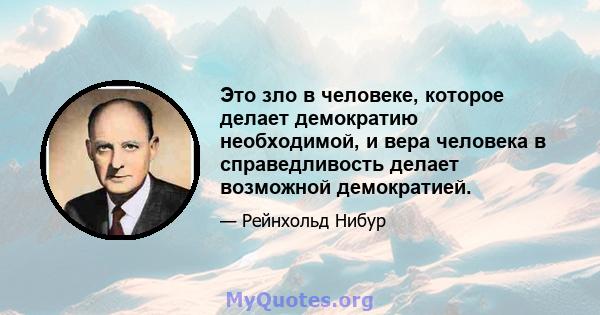 Это зло в человеке, которое делает демократию необходимой, и вера человека в справедливость делает возможной демократией.