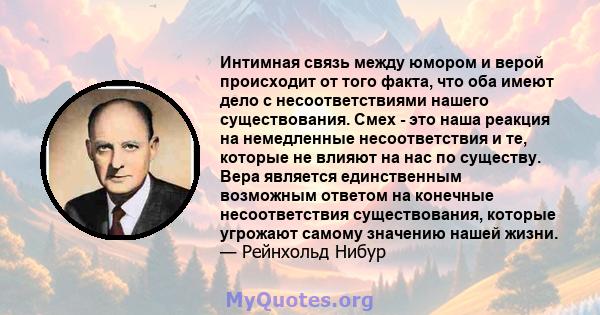 Интимная связь между юмором и верой происходит от того факта, что оба имеют дело с несоответствиями нашего существования. Смех - это наша реакция на немедленные несоответствия и те, которые не влияют на нас по существу. 