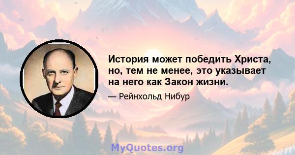 История может победить Христа, но, тем не менее, это указывает на него как Закон жизни.