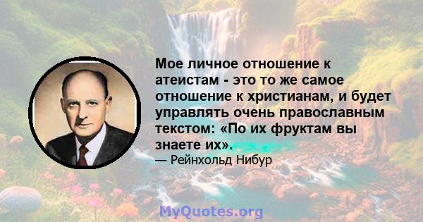 Мое личное отношение к атеистам - это то же самое отношение к христианам, и будет управлять очень православным текстом: «По их фруктам вы знаете их».