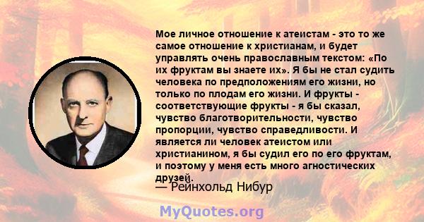 Мое личное отношение к атеистам - это то же самое отношение к христианам, и будет управлять очень православным текстом: «По их фруктам вы знаете их». Я бы не стал судить человека по предположениям его жизни, но только