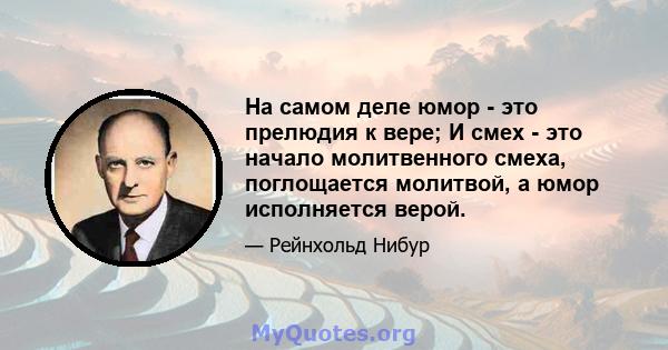 На самом деле юмор - это прелюдия к вере; И смех - это начало молитвенного смеха, поглощается молитвой, а юмор исполняется верой.