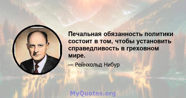 Печальная обязанность политики состоит в том, чтобы установить справедливость в греховном мире.