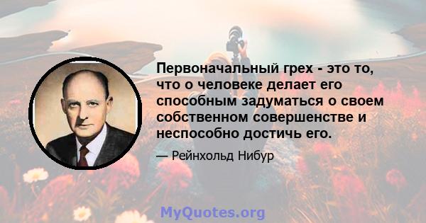 Первоначальный грех - это то, что о человеке делает его способным задуматься о своем собственном совершенстве и неспособно достичь его.