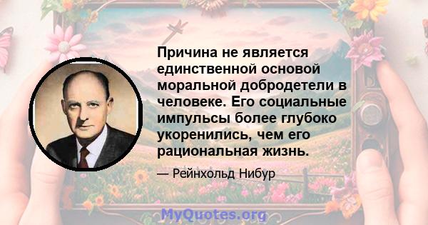 Причина не является единственной основой моральной добродетели в человеке. Его социальные импульсы более глубоко укоренились, чем его рациональная жизнь.